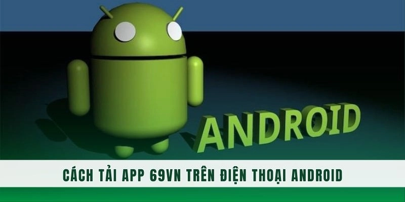 Điện thoại Android cũng dễ thực hiện tải app 69VN